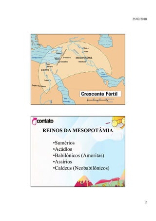 25/02/2010




REINOS DA MESOPOTÂMIA

   •Sumérios
   •Acádios
   •Babilônicos (Amoritas)
   •Assírios
    Assírios
   •Caldeus (Neobabilônicos)




                                       2
 