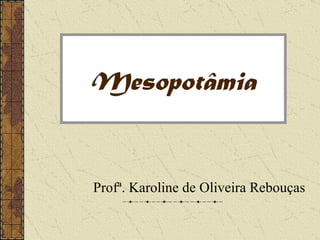 Mesopotâmia


Profª. Karoline de Oliveira Rebouças
 