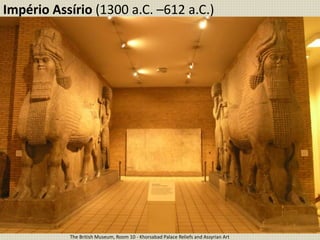 Império Assírio (1300 a.C. –612 a.C.)
The British Museum, Room 10 - Khorsabad Palace Reliefs and Assyrian Art
 