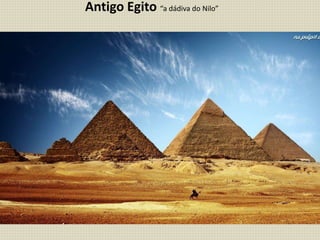 Antigo Egito “a dádiva do Nilo”
 
