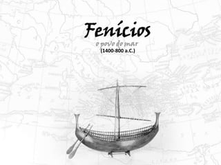 Fenícios
“o povo do mar”
(1400-800 a.C.)
 
