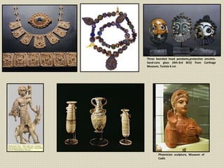 Three bearded head pendants,protective amulets.
Sand-core glass (4th-3rd BCE) from Carthage
Museum, Tunisia 6 cm
Phoenician sculpture, Museum of
Cadiz
 