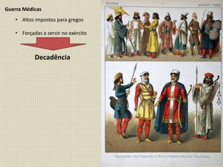 Guerra Médicas
• Altos impostos para gregos
• Forçadas a servir no exército
Decadência
 