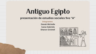 Antiguo Egipto
presentación de estudios sociales 9vo “A”
Integrantes
Danah Michelle
Ivana Gabriela
Sharon Grishell
 