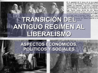 TRANSICIÓN DEL ANTIGUO REGIMEN AL LIBERALISMO ASPECTOS ECONÓMICOS, POLÍTICOS Y SOCIALES 
