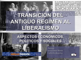 TRANSICIÓN DEL ANTIGUO REGIMEN AL LIBERALISMO ASPECTOS ECONÓMICOS, POLÍTICOS Y SOCIALES Autores:  Javier Osset Martín  Carlos Goikoechea 