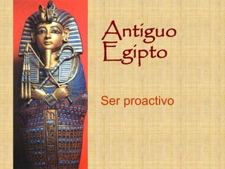 Antiguo
Egipto

Ser proactivo
 