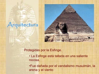 Arquitectura



      Protegidas por la Esfinge.
         • La Esfinge está tallada en una saliente
         rocosa.
         •Fue dañada por el vandalismo musulmán, la
         arena y el viento
 