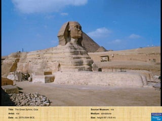 Title: The Great Sphinx, Giza   Source/ Museum: n/a
Artist: n/a                     Medium: sandstone
Date: ca. 2570-2544 BCE.        Size: height 65' (19.8 m)
 