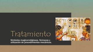 Tratamiento 
Símbolos magicorreligiosos, fármacos y 
utilización de procedimientos mecánicos. 
 