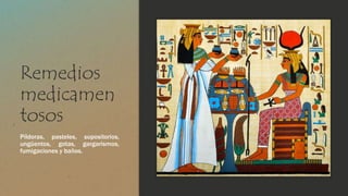 Remedios 
medicamen 
tosos 
Píldoras, pasteles, supositorios, 
ungüentos, gotas, gargarismos, 
fumigaciones y baños. 
 