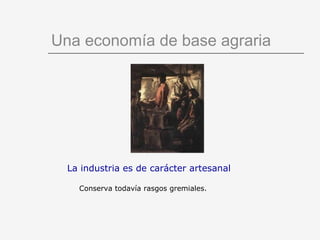 Una economía de base agraria La industria es de carácter artesanal Conserva todavía rasgos gremiales. 