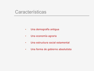 Características Una demografía antigua Una economía agraria  Una estructura social estamental Una forma de gobierno absolutista 