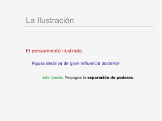 El pensamiento ilustrado Figura decisiva de gran influencia posterior John Locke . Propugna la  separación de poderes . La Ilustración 