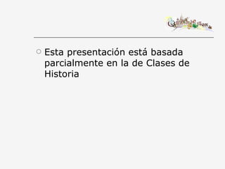 Esta presentación está basada parcialmente en la de Clases de Historia 