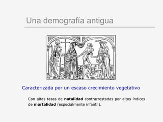 Una demografía antigua Caracterizada por un escaso crecimiento vegetativo Con altas tasas de  natalidad  contrarrestadas por altos índices de  mortalidad  (especialmente infantil). 
