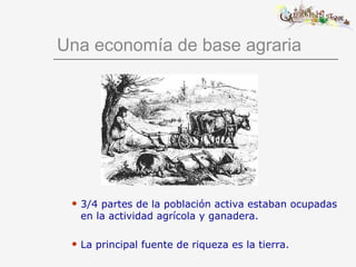 Una economía de base agraria <ul><ul><ul><ul><li>3/4 partes de la población activa estaban ocupadas en la actividad agríco...