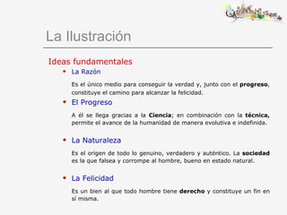 La Ilustración <ul><li>Ideas fundamentales </li></ul><ul><ul><li>La Razón </li></ul></ul><ul><ul><li>Es el único medio par...