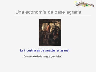 Una economía de base agraria La industria es de carácter artesanal Conserva todavía rasgos gremiales. 