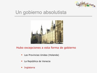 Un gobierno absolutista Hubo excepciones a esta forma de gobierno Las Provincias Unidas (Holanda) La República de Venecia Inglaterra 