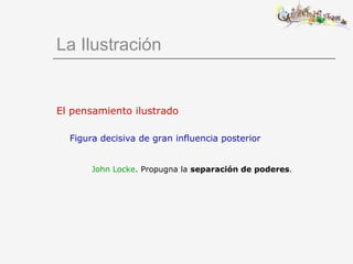 El pensamiento ilustrado Figura decisiva de gran influencia posterior John Locke . Propugna la  separación de poderes . La Ilustración 