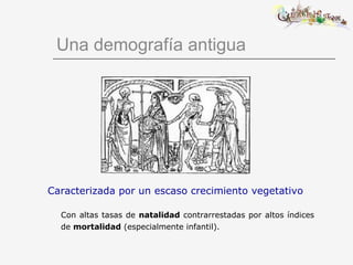 Una demografía antigua Caracterizada por un escaso crecimiento vegetativo Con altas tasas de  natalidad  contrarrestadas por altos índices de  mortalidad  (especialmente infantil). 