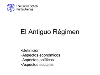 The British School
Punta Arenas




   El Antiguo Régimen

    -Definición
    -Aspectos económicos
    -Aspectos políticos
    -Aspectos sociales
 