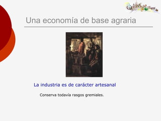 Una economía de base agraria
La industria es de carácter artesanal
Conserva todavía rasgos gremiales.
 