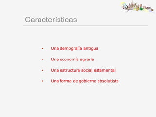 Características
• Una demografía antigua
• Una economía agraria
• Una estructura social estamental
• Una forma de gobierno absolutista
 