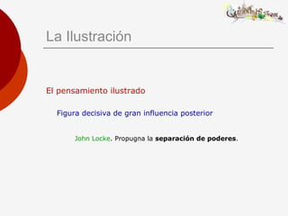 El pensamiento ilustrado
Figura decisiva de gran influencia posterior
John Locke. Propugna la separación de poderes.
La Ilustración
 