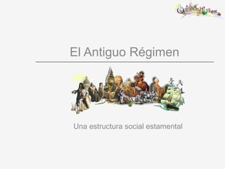 El Antiguo Régimen
Una estructura social estamental
 