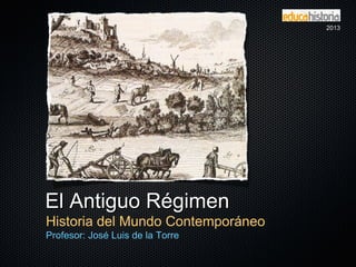 El Antiguo RégimenEl Antiguo Régimen
Historia del Mundo Contemporáneo
Profesor: José Luis de la Torre
20132013
 
