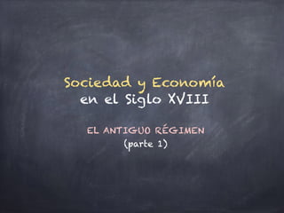 EL ANTIGUO RÉGIMEN
(parte 1)
Sociedad y Economía
en el Siglo XVIII
 