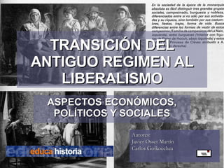 TRANSICIÓN DEL ANTIGUO REGIMEN AL LIBERALISMO ASPECTOS ECONÓMICOS, POLÍTICOS Y SOCIALES Autores:  Javier Osset Martín  Carlos Goikoechea 