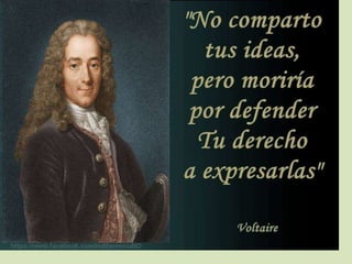 • “No comparto lo que dices pero defenderé
hasta la muerte tu derecho a decirlo”

 