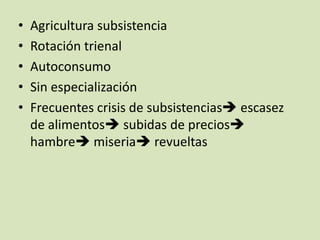 •
•
•
•
•

Agricultura subsistencia
Rotación trienal
Autoconsumo
Sin especialización
Frecuentes crisis de subsistencias escasez
de alimentos subidas de precios
hambre miseria revueltas

 