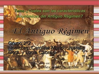 Tema: ¿Cuales son las características económicas del Antiguo Régimen? Grupo:2º2 Nombres: Carolina Mundo, Natalia Godi, y Lucia Cabrera  
