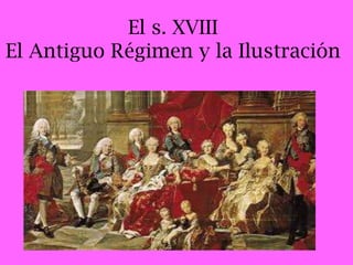 El s. XVIII
El Antiguo Régimen y la Ilustración

 
