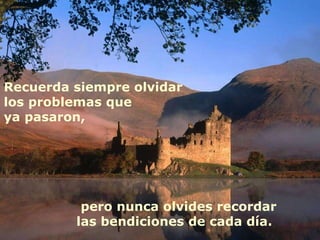 Recuerda siempre olvidar los problemas que ya pasaron, pero nunca olvides recordar las bendiciones de cada día.  
