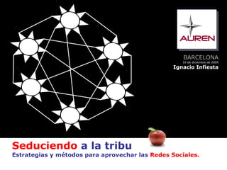 BARCELONA
                                                    10 de diciembre de 2009
                                                 Ignacio Infiesta




Seduciendo a la tribu
Estrategias y métodos para aprovechar las Redes Sociales.
 