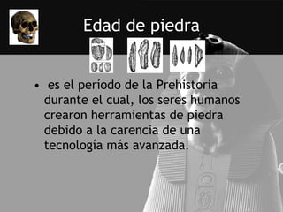 Edad de piedra


• es el período de la Prehistoria
  durante el cual, los seres humanos
  crearon herramientas de piedra
  debido a la carencia de una
  tecnología más avanzada.
 