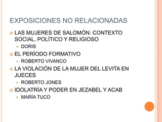 EXPOSICIONES NO RELACIONADASLAS MUJERES DE SALOMÓN: CONTEXTO SOCIAL, POLÍTICO Y RELIGIOSODORIS EL PERÍODO FORMATIVOROBERTO VIVANCOLA VIOLACIÓN DE LA MUJER DEL LEVITA EN JUECESROBERTO JONESIDOLATRÍA Y PODER EN JEZABEL Y ACABMARÍA TUCO