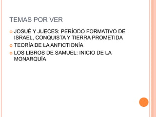TEMAS POR VERJOSUÉ Y JUECES: PERÍODO FORMATIVO DE ISRAEL, CONQUISTA Y TIERRA PROMETIDATEORÍA DE LA ANFICTIONÍALOS LIBROS DE SAMUEL: INICIO DE LA MONARQUÍA