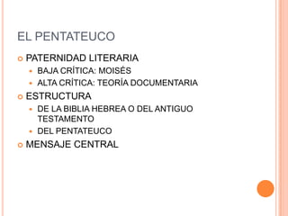EL PENTATEUCOPATERNIDAD LITERARIABAJA CRÍTICA: MOISÉSALTA CRÍTICA: TEORÍA DOCUMENTARIAESTRUCTURADE LA BIBLIA HEBREA O DEL ANTIGUO TESTAMENTODEL PENTATEUCOMENSAJE CENTRAL