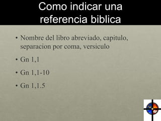 Como indicar una 
referencia biblica 
• Nombre del libro abreviado, capitulo, 
separacion por coma, versiculo 
• Gn 1,1 
•...
