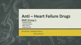 Anti – Heart Failure Drugs
BME Group 1
- Settaba henry
- Kakembo Musa
- Biira Jetress
- Bukenya Fred
Presenter: Settaba Henry
Biira Jetress
 