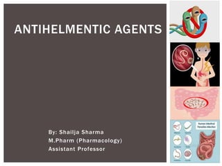 By: Shailja Sharma
M.Pharm (Pharmacology)
Assistant Professor
ANTIHELMENTIC AGENTS
 