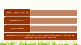 VISCERAL LARVA MIGRANTS
TAENIA SAGINATA
Hydatid disease
Mebendazole is an alternative drug to metronidazole in guinea worm infection: also
preferred drug for multiple infections
 