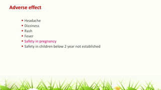 Adverse effect
 Headache
 Dizziness
 Rash
 Fever
 Safety in pregnancy
 Safety in children below 2 year not established
 