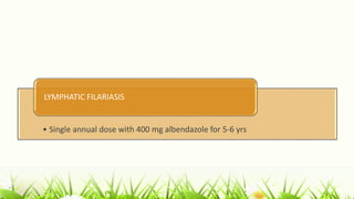 • Single annual dose with 400 mg albendazole for 5-6 yrs
LYMPHATIC FILARIASIS
 